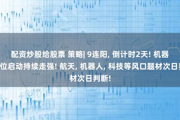 配资炒股给股票 策略| 9连阳, 倒计时2天! 机器人低位启动持续走强! 航天, 机器人, 科技等风口题材次日判断!