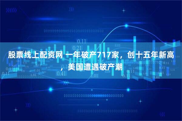 股票线上配资网 一年破产717家，创十五年新高，美国遭遇破产潮