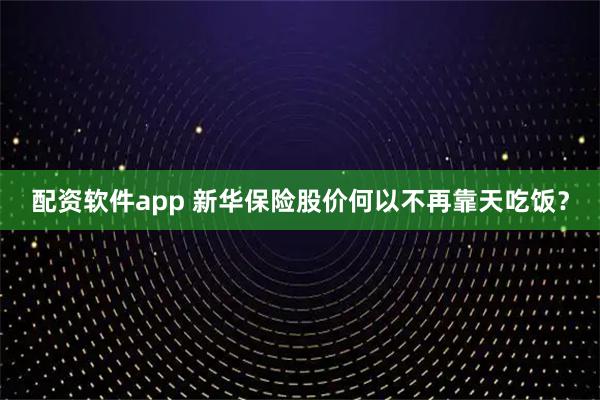 配资软件app 新华保险股价何以不再靠天吃饭？