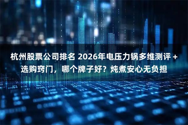 杭州股票公司排名 2026年电压力锅多维测评＋选购窍门，哪个牌子好？炖煮安心无负担