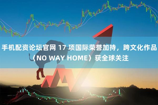 手机配资论坛官网 17 项国际荣誉加持，跨文化作品〈NO WAY HOME〉获全球关注