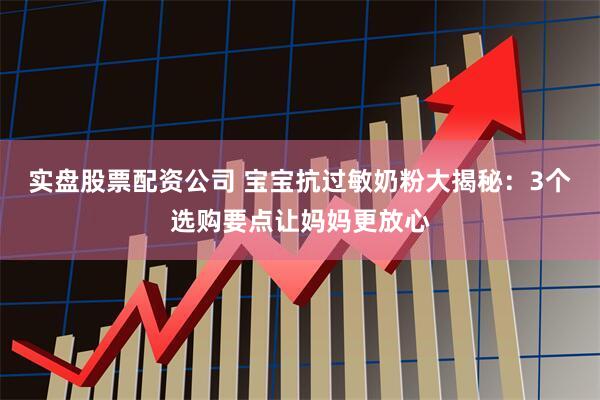 实盘股票配资公司 宝宝抗过敏奶粉大揭秘：3个选购要点让妈妈更放心