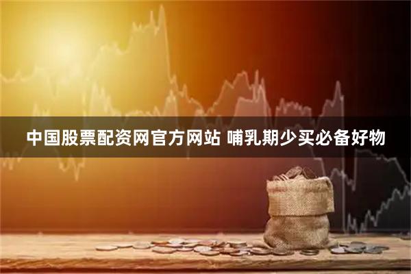 中国股票配资网官方网站 哺乳期少买必备好物