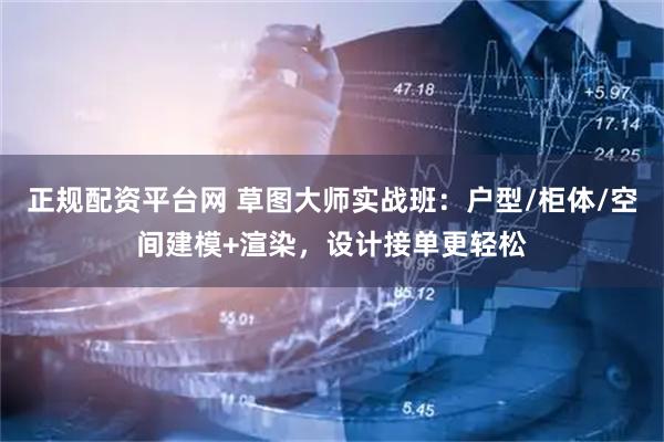 正规配资平台网 草图大师实战班：户型/柜体/空间建模+渲染，设计接单更轻松