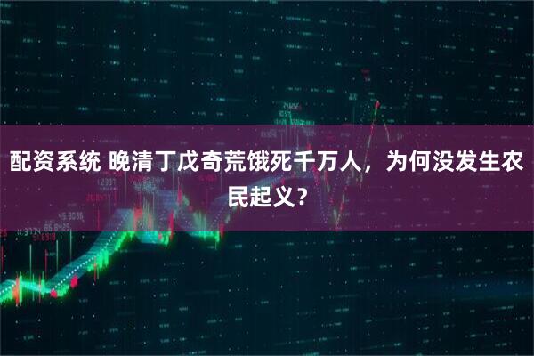 配资系统 晚清丁戊奇荒饿死千万人,为何没发生农民起义?